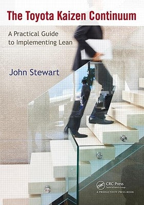 The Toyota Kaizen Continuum: A Practical Guide to Implementing Lean by Stewart, John