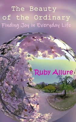 The Beauty of the Ordinary: Finding Joy in Everyday Life by Allure, Ruby