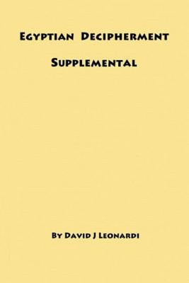 Egyptian Decipherment Supplemental: Selections from the book entitled Egyptian Hieroglyphic Decipherment Revealed by Leonardi, David J.