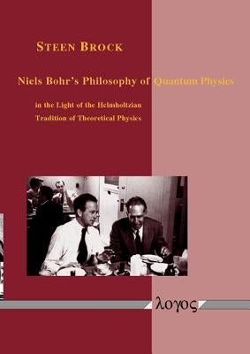 Niels Bohr's Philosophy of Quantum Physics in the Light of the Helmholtzian Tradition of Theoretical Physics by Brock, Steen