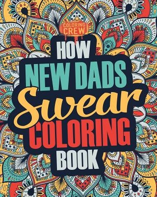How New Dads Swear Coloring Book: A Funny, Irreverent, Clean Swear Word New Dad Coloring Book Gift Idea by Coloring Crew