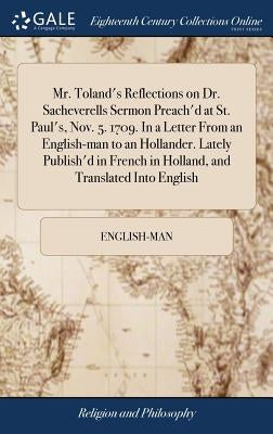 Mr. Toland's Reflections on Dr. Sacheverells Sermon Preach'd at St. Paul's, Nov. 5. 1709. In a Letter From an English-man to an Hollander. Lately Publ by English-Man