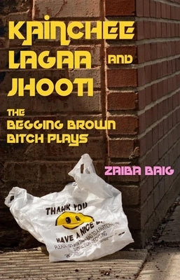 Kainchee Lagaa & Jhooti: The Begging Brown Bitch Plays by Baig, Zaiba