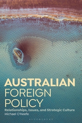 Australian Foreign Policy: Relationships, Issues, and Strategic Culture by O'Keefe, Michael