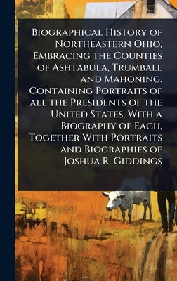 Biographical History of Northeastern Ohio, Embracing the Counties of Ashtabula, Trumball and Mahoning. Containing Portraits of all the Presidents of t by 