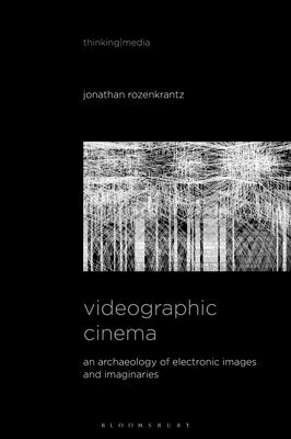 Videographic Cinema: An Archaeology of Electronic Images and Imaginaries by Rozenkrantz, Jonathan