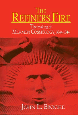 The Refiner's Fire: The Making of Mormon Cosmology, 1644 1844 by Brooke, John L.