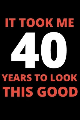 It Took Me 40 Years To Look This Good: 40 year old gifts for men, women: Funny 40 year Birthday gift by Scotty, Erica