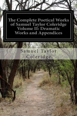 The Complete Poetical Works of Samuel Taylor Coleridge Volume II: Dramatic Works and Appendices by Coleridge, Samuel Taylor