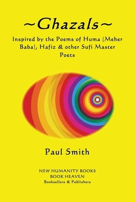 Ghazals: - Inspired by the Poetry of Huma (Meher Baba), Hafiz & other Sufi Master P by Smith, Paul