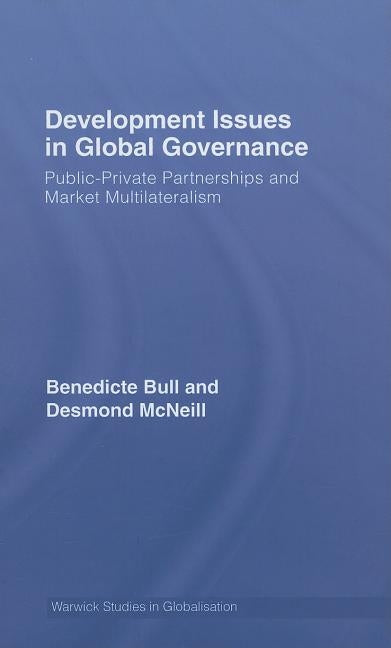 Development Issues in Global Governance: Public-Private Partnerships and Market Multilateralism by Bull, Benedicte