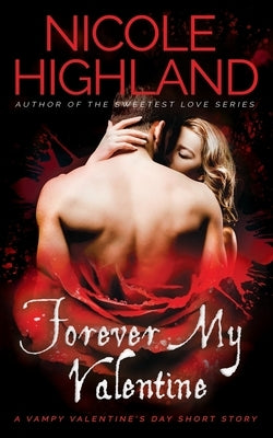 Forever My Valentine: A Vampy Valentine's Day Short Story by Highland, Nicole