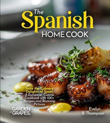 The Spanish Home Cook: Taste the Culinary Delights of Spain - A European Cuisine Cookbook with 100+ Recipes and Stunning Pictures by Thompson, Evelyn B.