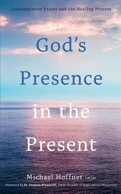 God's Presence in the Present: Contemplative Prayer and the Healing Process by Hoffner, Lmsw Michael