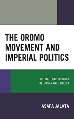 The Oromo Movement and Imperial Politics: Culture and Ideology in Oromia and Ethiopia by Jalata, Asafa