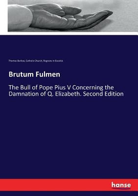 Brutum Fulmen: The Bull of Pope Pius V Concerning the Damnation of Q. Elizabeth. Second Edition by Church, Catholic