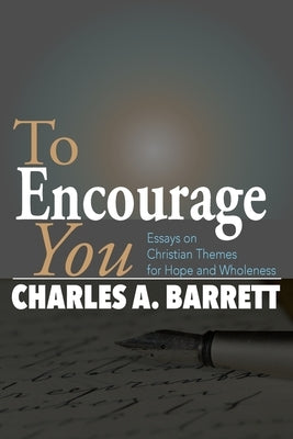 To Encourage You: Essays on Christian Themes for Hope and Wholeness by Barrett, Charles a.