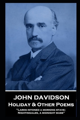 John Davidson - Holiday & Other Poems: 'Larks intoned a morning stave; Nightingales, a midnight mass'' by Davidson, John