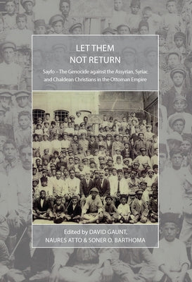 Let Them Not Return: Sayfo - The Genocide Against the Assyrian, Syriac, and Chaldean Christians in the Ottoman Empire by Gaunt, David