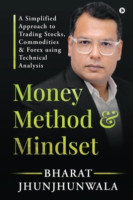 Money Method and Mindset: A simplified approach to trading stocks, commodities & forex using Technical Analysis by Bharat Jhunjhunwala