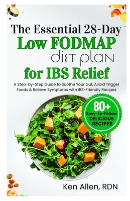 The Essential 28-Day Low FODMAP Diet Plan for IBS Relief: A Step-by-Step Guide to Soothe Your Gut, Avoid Trigger Foods & Relieve Symptoms with IBS-Fri by Allen Rdn, Ken