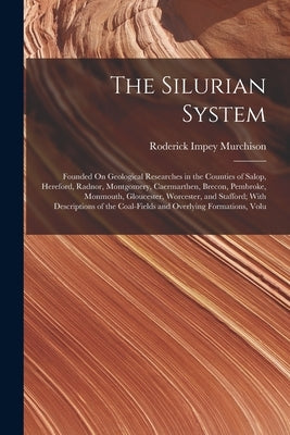The Silurian System: Founded On Geological Researches in the Counties of Salop, Hereford, Radnor, Montgomery, Caermarthen, Brecon, Pembroke by Murchison, Roderick Impey