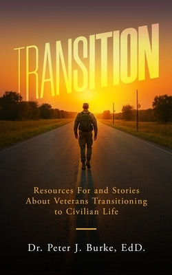 Transition: Resources For and Stories About Veterans Transitioning to Civilian Life by Burke Edd, Peter J.
