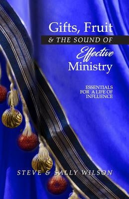 Gifts, Fruit and the Sound of Effective Ministry: Essentials for a Life of Influence by Wilson, Steve &. Sally