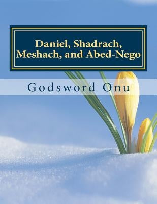 Daniel, Shadrach, Meshach, and Abed-Nego: The Committed People of God by Onu, Godsword Godswill