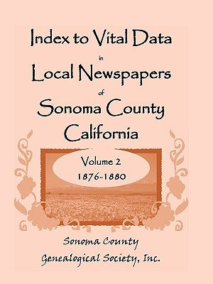 Index to Vital Data in Local Newspapers of Sonoma County, California, Volume 2, 1876-1880 by Sonoma County Genealogical Society, Inc