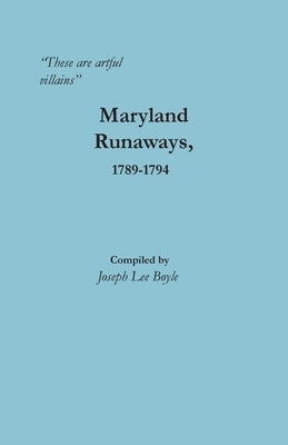 "These are artful villains" Maryland Runaways, 1789-1794: Maryland Runaways, 1789-1794 by Boyle, Joseph