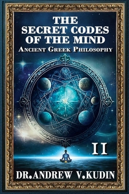 The Secret Codes of the Mind: Ancient Greek Philosophy, Book II by Kudin, Andrew V.