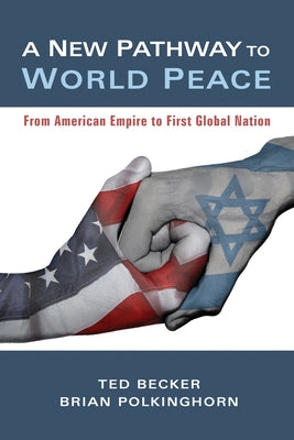 A New Pathway to World Peace: From American Empire to First Global Nation by Becker, Ted