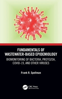 Fundamentals of Wastewater-Based Epidemiology: Biomonitoring of Bacteria, Protozoa, Covid-19, and Other Viruses by Spellman, Frank R.