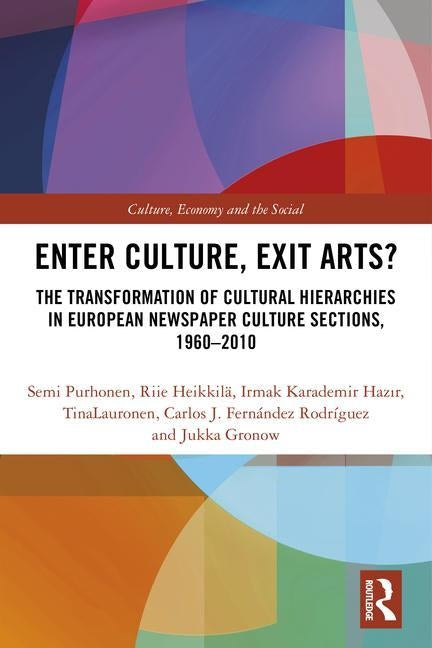 Enter Culture, Exit Arts?: The Transformation of Cultural Hierarchies in European Newspaper Culture Sections, 1960-2010 by Purhonen, Semi