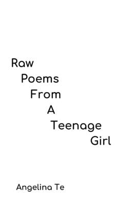 Raw Poems From a Teenage Girl by Te, Angelina