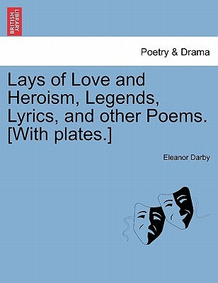 Lays of Love and Heroism, Legends, Lyrics, and Other Poems. [With Plates.] by Darby, Eleanor