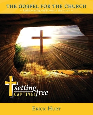The Gospel for the Church: Rediscovering the Power of the Cross by Hurt, Erick