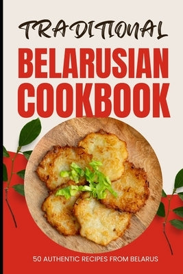 Traditional Belarusian Cookbook: 50 Authentic Recipes from Belarus by Baker, Ava