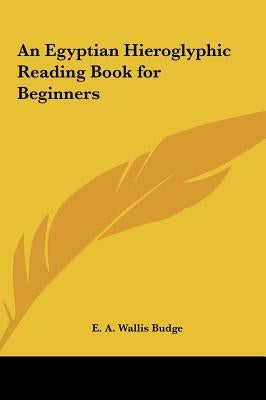 An Egyptian Hieroglyphic Reading Book for Beginners by Budge, E. A. Wallis