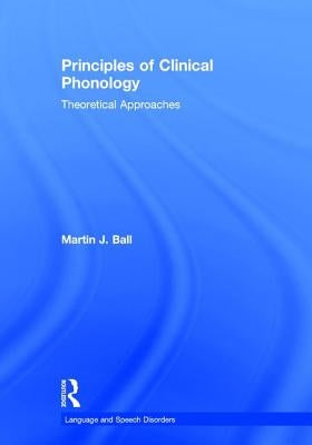Principles of Clinical Phonology: Theoretical Approaches by Ball, Martin J.