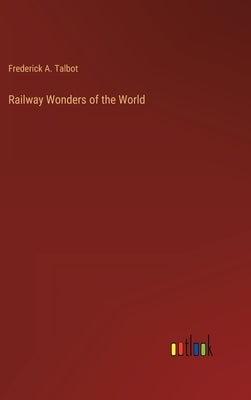 Railway Wonders of the World by Talbot, Frederick A.