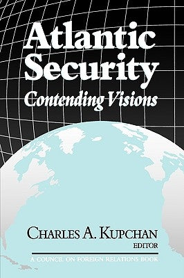 Atlantic Security: Contending Visions by Kupchan, Charles