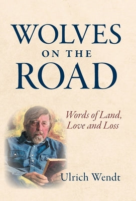 Wolves on the Road: Words of Land, Love and Loss by Wendt, Ulrich