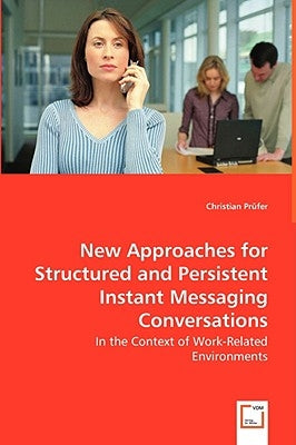 New Approaches for Structured and Persistent Instant Messaging Conversations - In the Context of Work-Related Environments by Prüfer, Christian