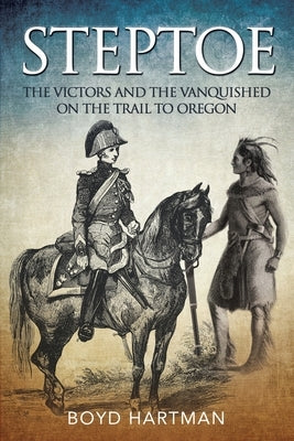 Steptoe: The Victors and the Vanquished on the Trail to Oregon by Hartman, Boyd