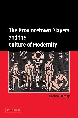 The Provincetown Players and the Culture of Modernity by Murphy, Brenda