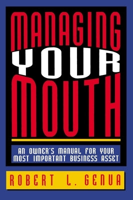 Managing Your Mouth: An Owner's Manual for Your Most Important Business Asset by Genua, Robert L.