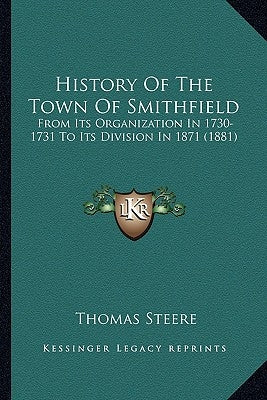 History Of The Town Of Smithfield: From Its Organization In 1730-1731 To Its Division In 1871 (1881) by Steere, Thomas