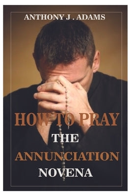 How to Pray the Annunciation Novena by Adams, Anthony J.